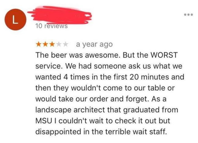 user centered design - 10 reviews a year ago The beer was awesome. But the Worst service. We had someone ask us what we wanted 4 times in the first 20 minutes and then they wouldn't come to our table or would take our order and forget. As a landscape arch
