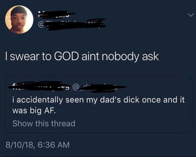 sky - I swear to God aint nobody ask i accidentally seen my dad's dick once and it was big Af. Show this thread 81018,