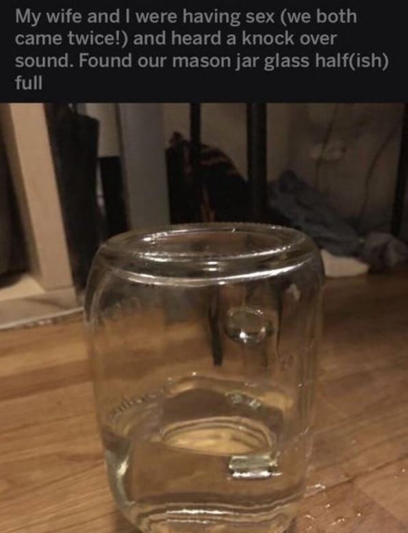 mason jar - My wife and I were having sex we both came twice! and heard a knock over sound. Found our mason jar glass halfish full