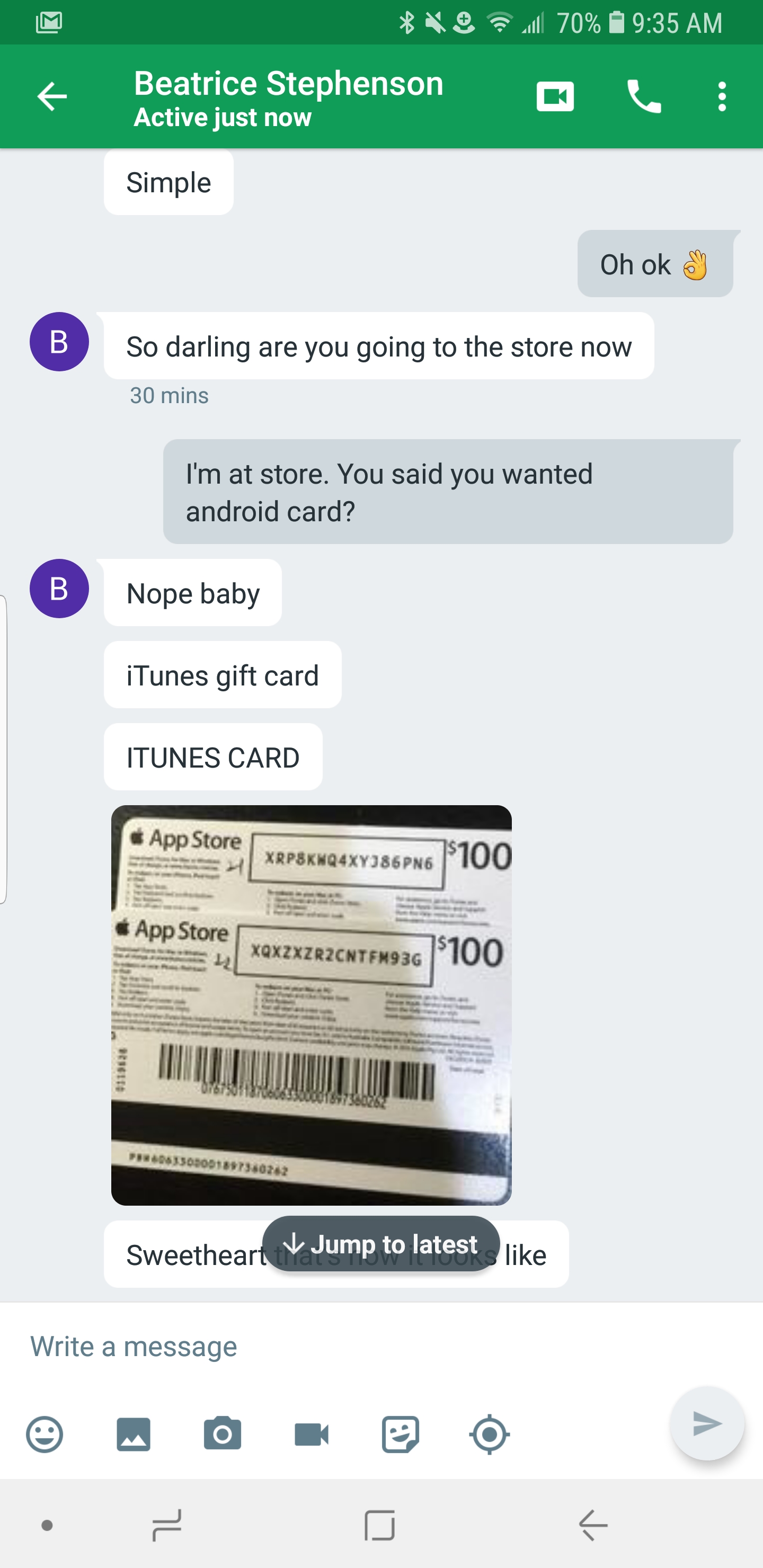 trolling conversation - 994 709.35 Am Beatrice Stephenson Active just now Simple Oh ok So darling are you going to the store now 30 I'm at store. You said you wanted android card? Nope baby iTunes gift card Itunes Card R Eiviai 100 Norintis 100 Sweethear 