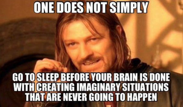 one does not simply meme - One Does Not Simply Go To Sleep Before Your Brain Is Done With Creating Imaginary Situations That Are Never Going To Happen