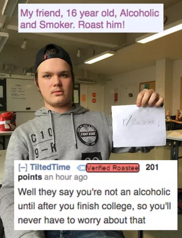 reddit memes - photo caption - My friend, 16 year old, Alcoholic and Smoker. Roast him! rRansome! Fight 3A8 Ii. 110 Tilted Time Verified Roastee 201 points an hour ago Well they say you're not an alcoholic until after you finish college, so you'll never h