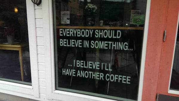 memes - window - Everybody Should Believe In Something... .. I Believe I'Ll Have Another Coffee