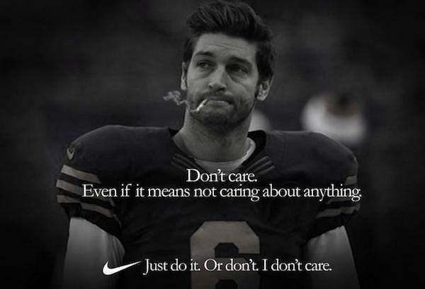 memes - jay cutler nike ad - Don't care. Even if it means not caring about anything Just do it. Or don't. I don't care.