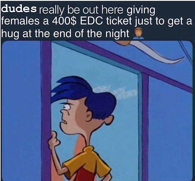 niggas really out here meme - dudes really be out here giving females a 400$ Edc ticket just to get a hug at the end of the night