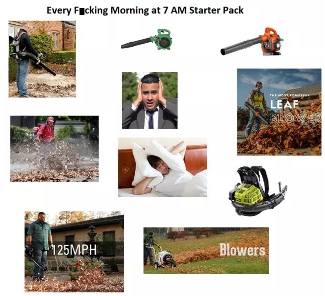 starter packs - gardener starter pack meme - Every Fucking Morning at 7 Am Starter Pack The Most Powerf Leaf Blower 125MPH Blowers