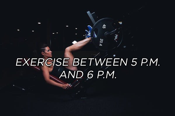 During these hours, not only is your physical performance peaking, but your risk of injury is at its lowest. Not to mention working out at the same time each time helps form a pattern.