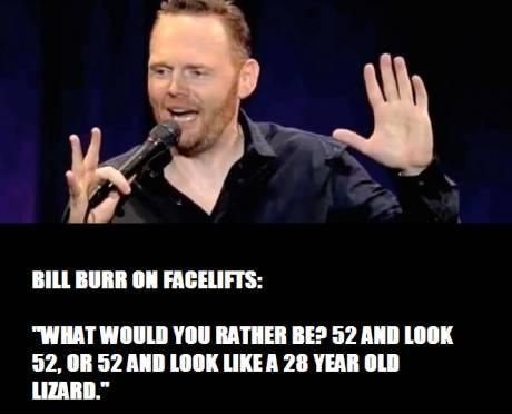bill burr jokes - Bill Burr On Facelifts "What Would You Rather Be? 52 And Look 52, Or 52 And Look A 28 Year Old Lizard."