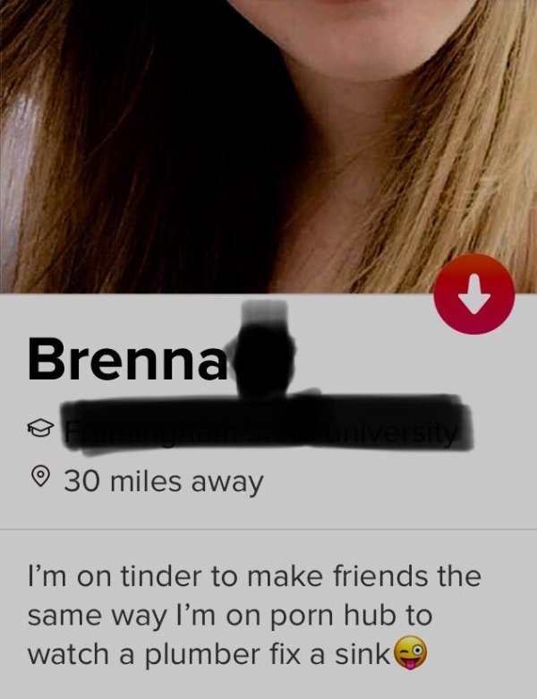 tinder - ear - Brenna 30 miles away I'm on tinder to make friends the same way I'm on porn hub to watch a plumber fix a sink