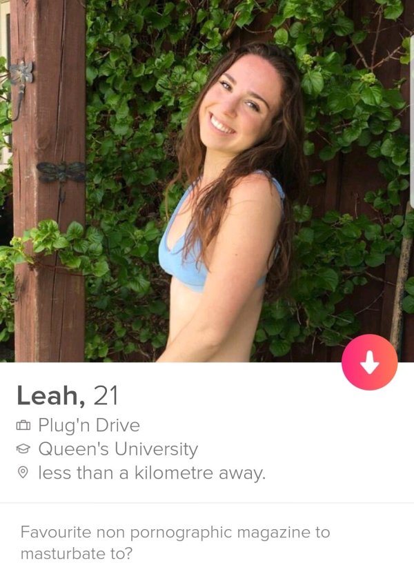 tinder - Leah, 21 Plug'n Drive o Queen's University less than a kilometre away. Favourite non pornographic magazine to masturbate to?
