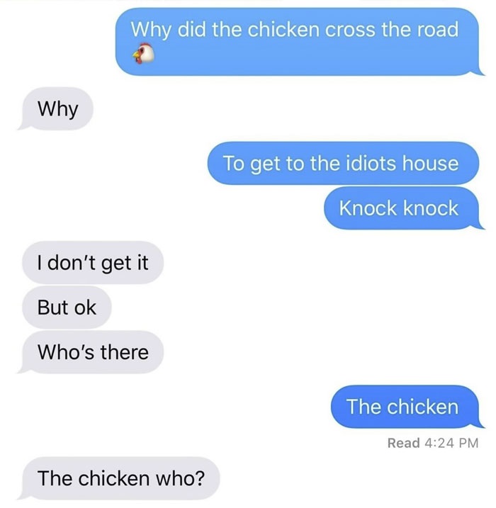 missed - jokes that people don t get - Why did the chicken cross the road Why To get to the idiots house Knock knock I don't get it But ok Who's there The chicken Read The chicken who?