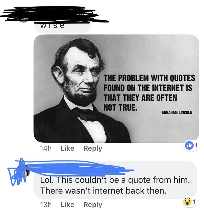 missed - abraham lincoln quote meme - Wise The Problem With Quotes Found On The Internet Is That They Are Often Not True. Abraham Lincoln 14h Lol. This couldn't be a quote from him. There wasn't internet back then. 13h