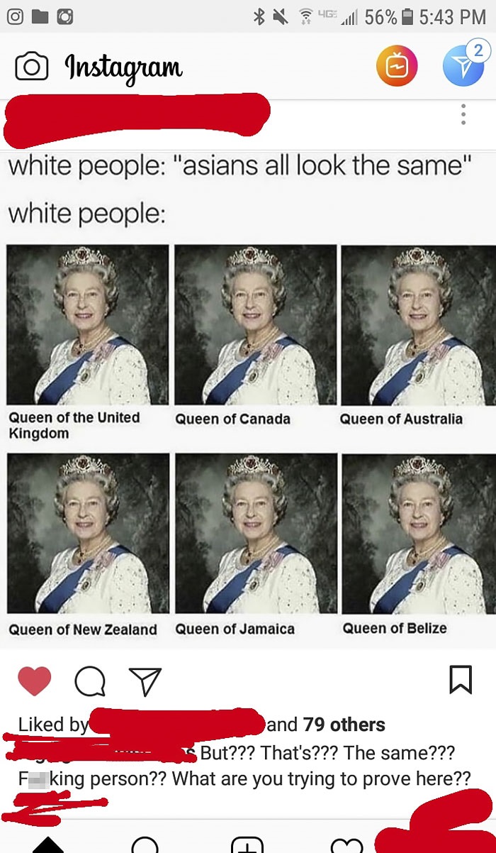 missed - white people look the same queen - 461 56% Instagram white people "asians all look the same" white people Queen of the United Kingdom Queen of Canada Queen of Australia Queen of New Zealand Queen of Jamaica Queen of Belize d by and 79 others ... 