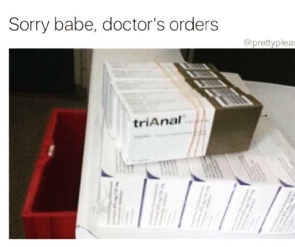 trianal meme - Sorry babe, doctor's orders triAnal