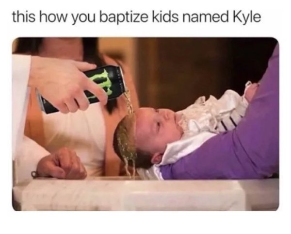kyle name meme - this how you baptize kids named Kyle