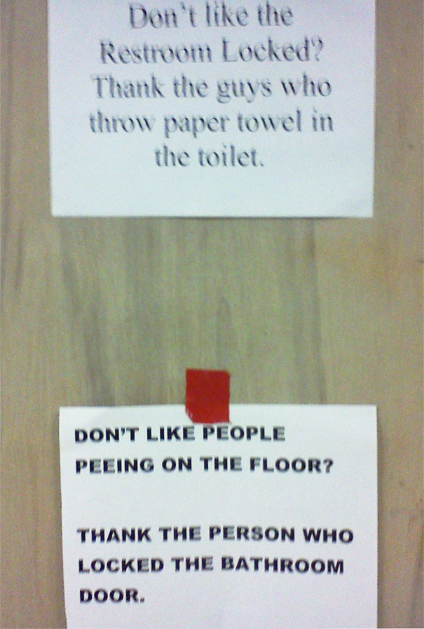 25+ of the most hilarious responses to public notices ever - Don't the Restroom Locked? Thank the guys who throw paper towel in the toilet Don'T People Peeing On The Floor? Thank The Person Who Locked The Bathroom Door.
