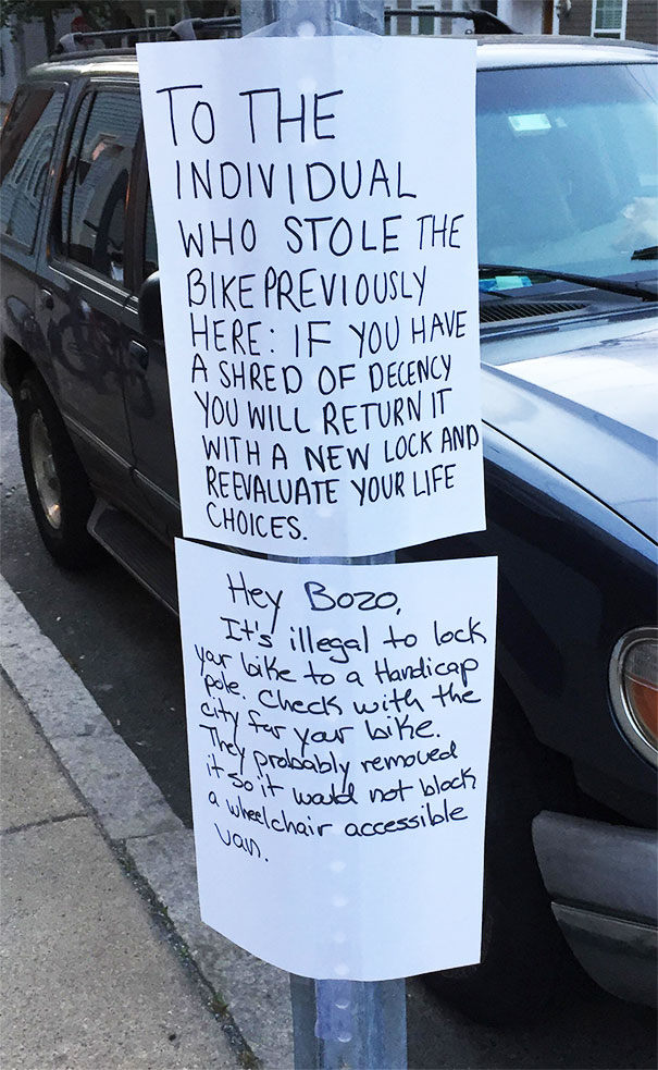 funny responses to public notices - To The Individual Who Stole The Bike Previously Here If You Have A Shred Of Decency You Will Return It With A New Lock And Re Evaluate Your Life Choices. Hey Bozo, It's illegal to lock your to a Handicap The far your bi