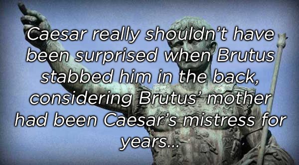 photo caption - Caesar really shouldn't have been surprised when Brutus stabbed him in the back, considering Brutus' mother had been Caesar's mistress for years...