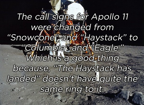 apollo 11 - The cll signs for Apollo 11 were changed from Snowcone" and "Haystack to "Columbial and Eagle." Which is a good thing because, The Haystack has landed" doesn't have quite the same ring to it.