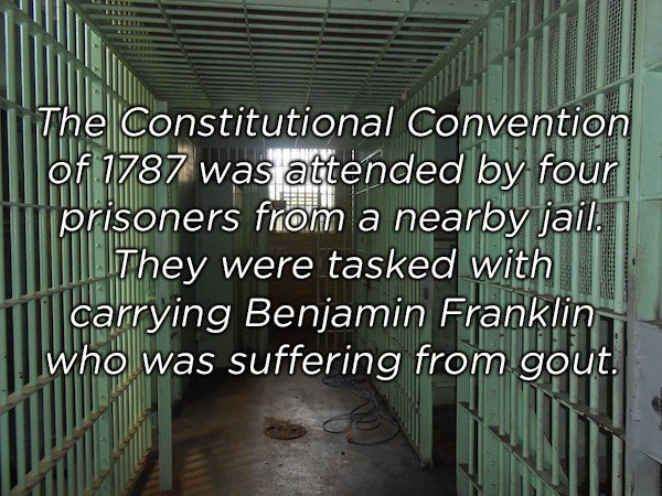 The Constitutional Convention 1 of 1787 was attended by four mprisoners from a nearby jail. They were tasked with Icarrying Benjamin Franklin I who was suffering from gout.