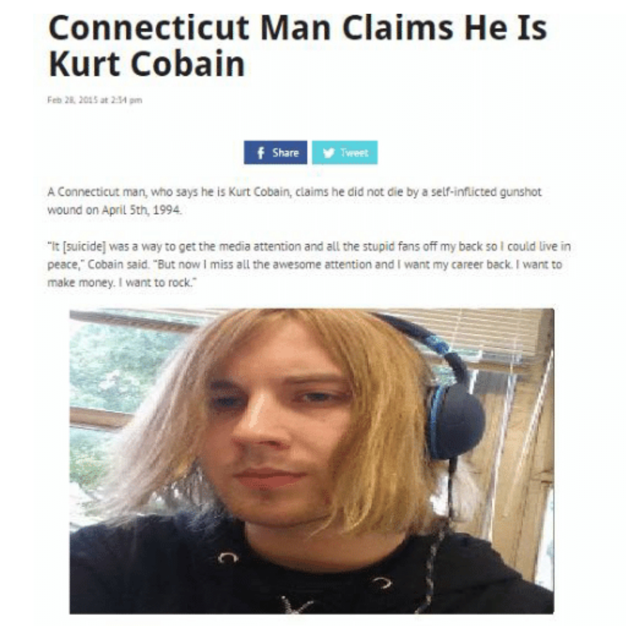 kurt cobain connecticut man - Connecticut Man Claims He Is Kurt Cobain A Connecticut man, who says he is Kurt Cobain, claims he did not die by a selfinflicted gunshot wound on April 5th 1994 "It suicide was a way to get the media attention and all the stu
