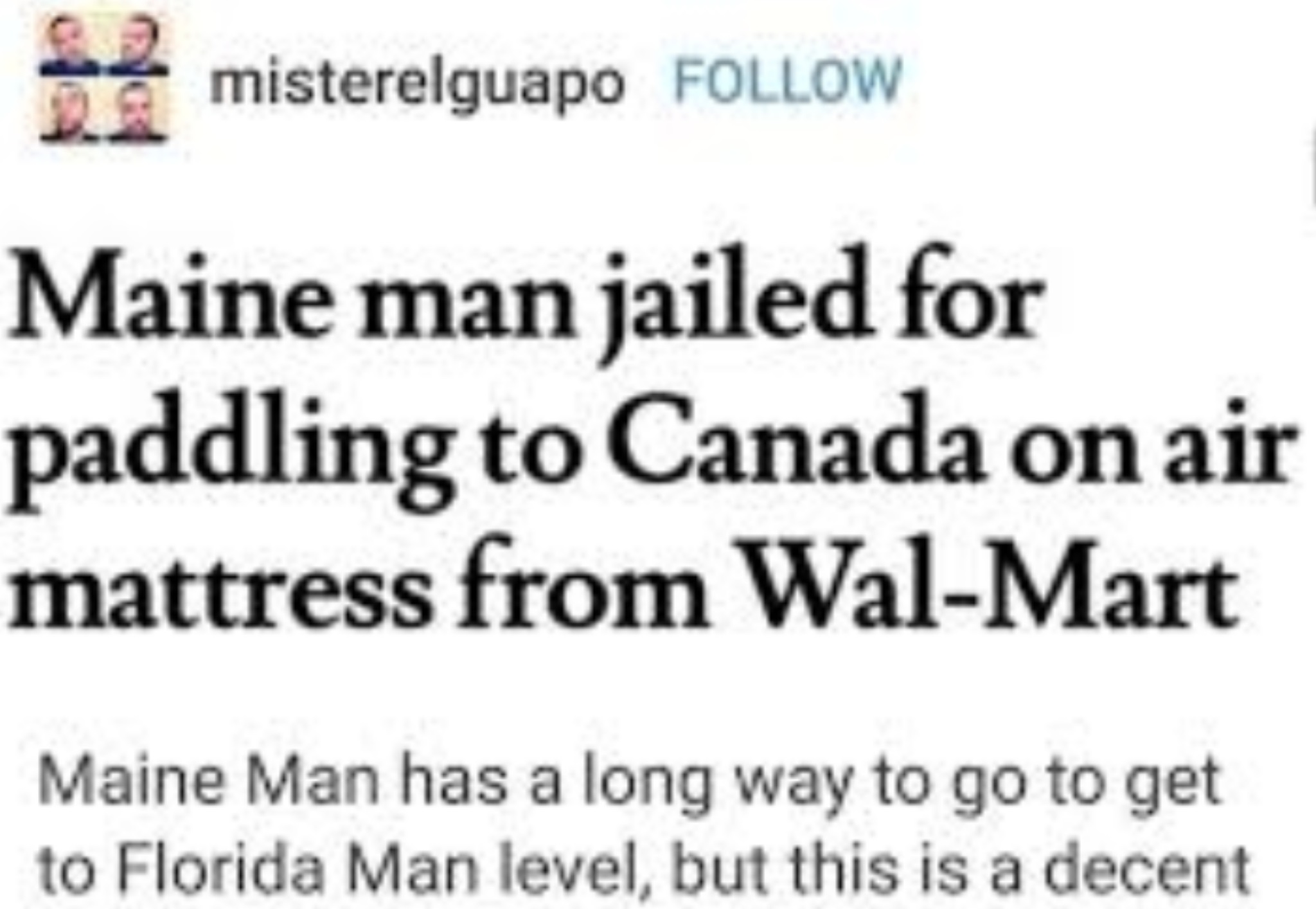 document - misterelguapo Maine man jailed for paddling to Canada on air mattress from WalMart Maine Man has a long way to go to get to Florida Man level, but this is a decent