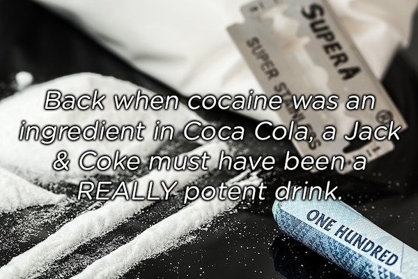 shower thoughts - Sup Super A Back when cocaine was an ingredient in Coca Cola, a Jack & Coke must have been a Really potent drink. One Hundred