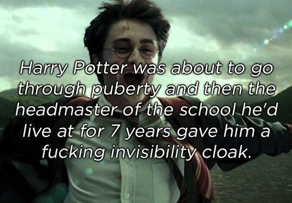 photo caption - Harry Potter was about to go through puberty and then the headmaster of the school he'd live at for 7 years gave him a fucking invisibility cloak.