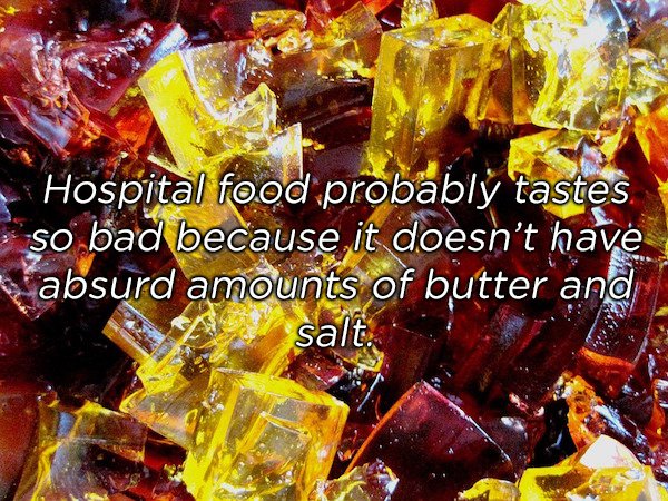 Gelatin - Hospital food probably tastes so bad because it doesn't have absurd amounts of butter and salt.