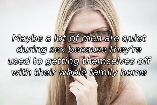 jaw - Maybe a lot of men are quiet during sex because they're used to getting themselves off with their whole family home