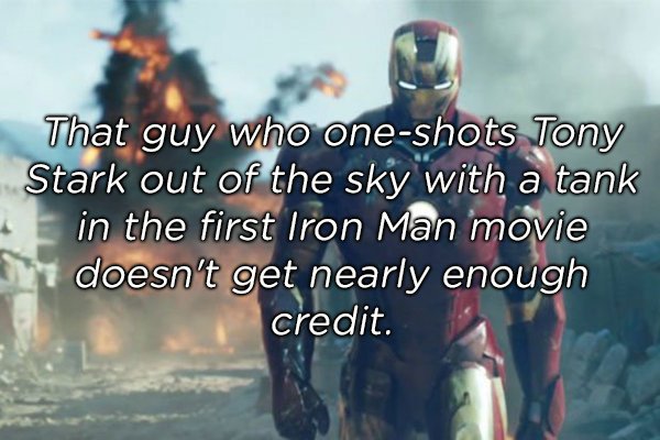 iron man 2008 - That guy who oneshots Tony Stark out of the sky with a tank in the first Iron Man movie doesn't get nearly enough credit.