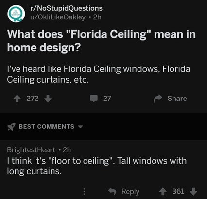 gay dyslexic in daniel - rNoStupid Questions uOkliOakley 2h What does "Florida Ceiling" mean in home design? I've heard Florida Ceiling windows, Florida Ceiling curtains, etc. 272 27 Best BrightestHeart . 2h I think it's "floor to ceiling". Tall windows w