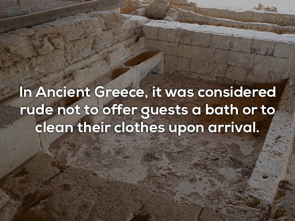 wtf facts - archaeological site - In Ancient Greece, it was considered rude not to offer guests a bath or to clean their clothes upon arrival.