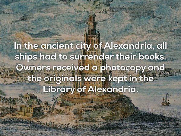 wtf facts - ancient alexandria egypt - In the ancient city of Alexandria, all ships had to surrender their books. Owners received a photocopy and auhi the originals were kept in the Library of Alexandria.