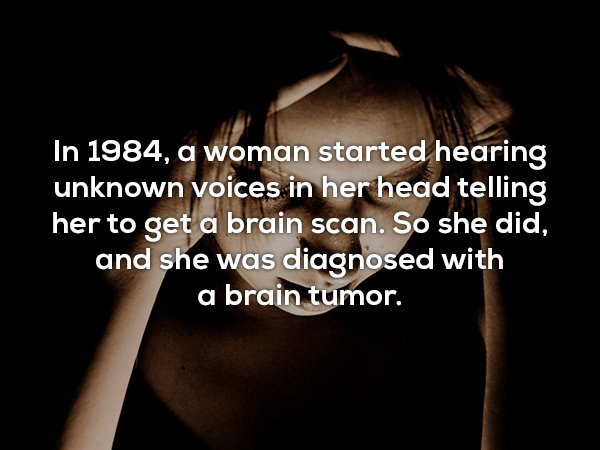 wtf facts - photo caption - In 1984, a woman started hearing unknown voices in her head telling her to get a brain scan. So she did, and she was diagnosed with a brain tumor.