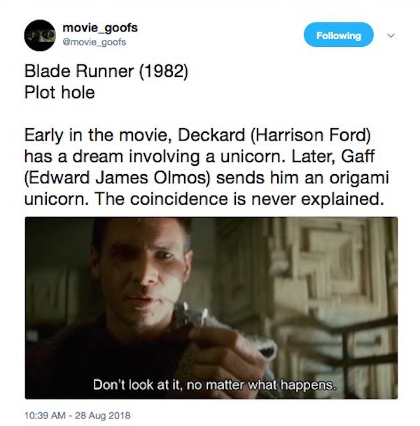 photo caption - movie_goofs ing Blade Runner 1982 Plot hole Early in the movie, Deckard Harrison Ford has a dream involving a unicorn. Later, Gaff Edward James Olmos sends him an origami unicorn. The coincidence is never explained. Don't look at it, no ma