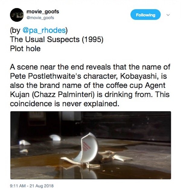 movie_goofs ing by The Usual Suspects 1995 Plot hole A scene near the end reveals that the name of Pete Postlethwaite's character, Kobayashi, is also the brand name of the coffee cup Agent Kujan Chazz Palminteri is drinking from. This coincidence is never