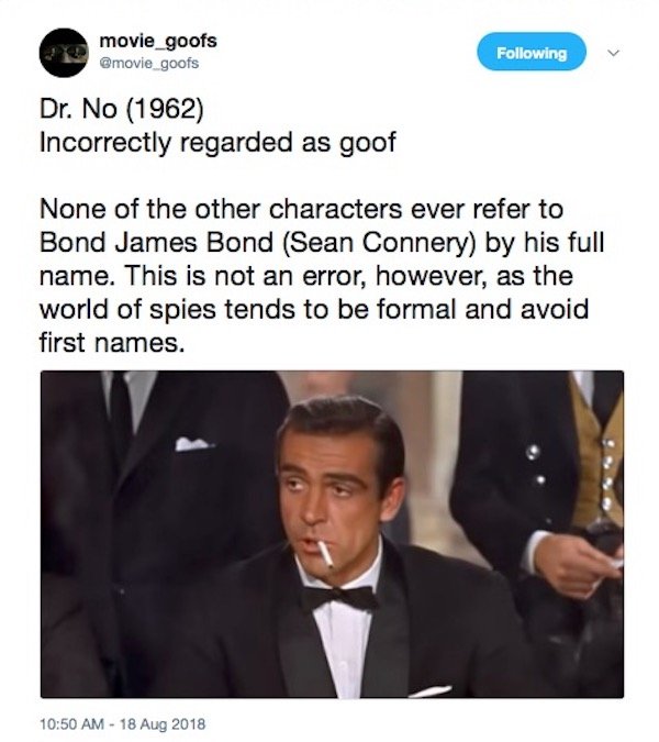 photo caption - movie_goofs ing Dr. No 1962 Incorrectly regarded as goof None of the other characters ever refer to Bond James Bond Sean Connery by his full name. This is not an error, however, as the world of spies tends to be formal and avoid first name