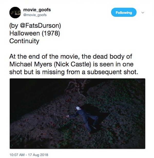 soil - movie_goofs ing by Durson Halloween 1978 Continuity At the end of the movie, the dead body of Michael Myers Nick Castle is seen in one shot but is missing from a subsequent shot.