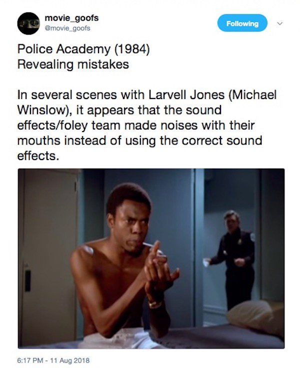 shoulder - movie_goofs ing Police Academy 1984 Revealing mistakes In several scenes with Larvell Jones Michael Winslow, it appears that the sound effectsfoley team made noises with their mouths instead of using the correct sound effects.