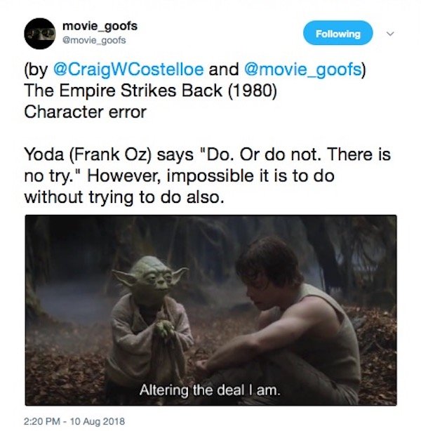 photo caption - movie_goofs ing by WCostelloe and The Empire Strikes Back 1980 Character error Yoda Frank Oz says "Do. Or do not. There is no try." However, impossible it is to do without trying to do also. Altering the deal I am.