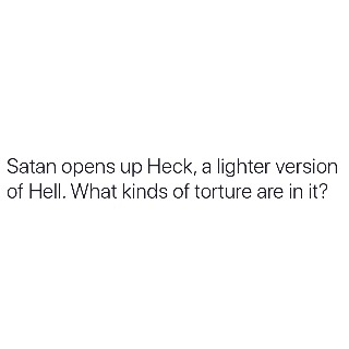 good morning to everyone except memes - Satan opens up Heck, a lighter version of Hell. What kinds of torture are in it?
