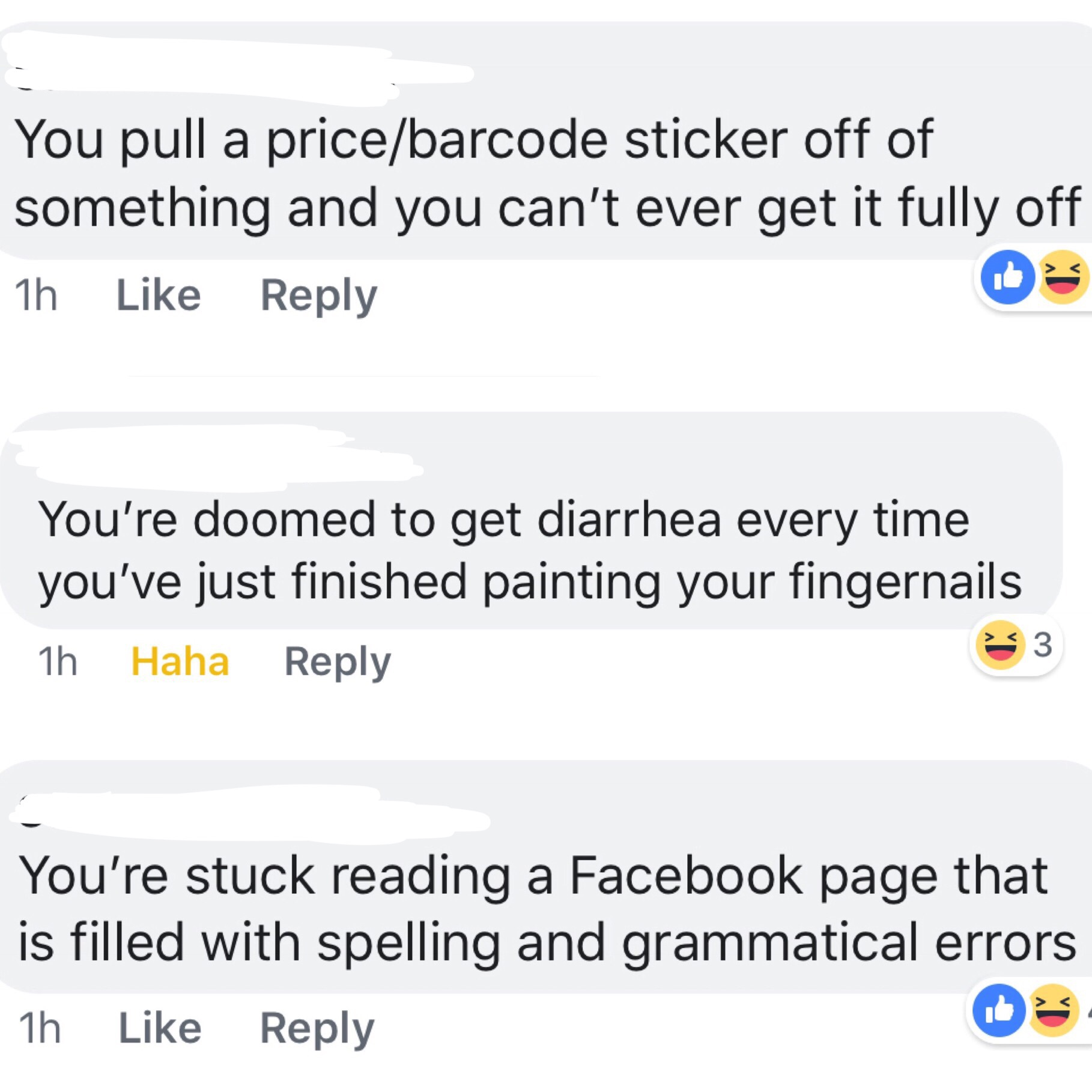 document - You pull a pricebarcode sticker off of something and you can't ever get it fully off 1h You're doomed to get diarrhea every time you've just finished painting your fingernails 1h Haha 3 You're stuck reading a Facebook page that is filled with s