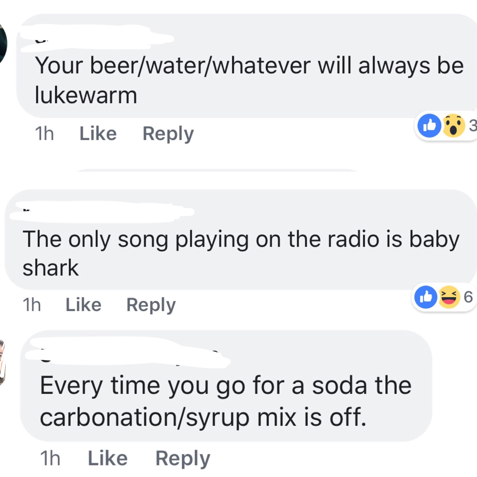 angle - Your beerwaterwhatever will always be lukewarm 1h The only song playing on the radio is baby shark Id 36 1h Every time you go for a soda the carbonationsyrup mix is off. 1h