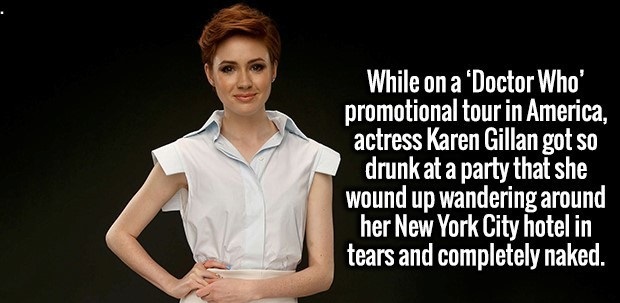 shoulder - While on a 'Doctor Who promotional tour in America, actress Karen Gillan got so drunk at a party that she wound up wandering around her New York City hotel in tears and completely naked.
