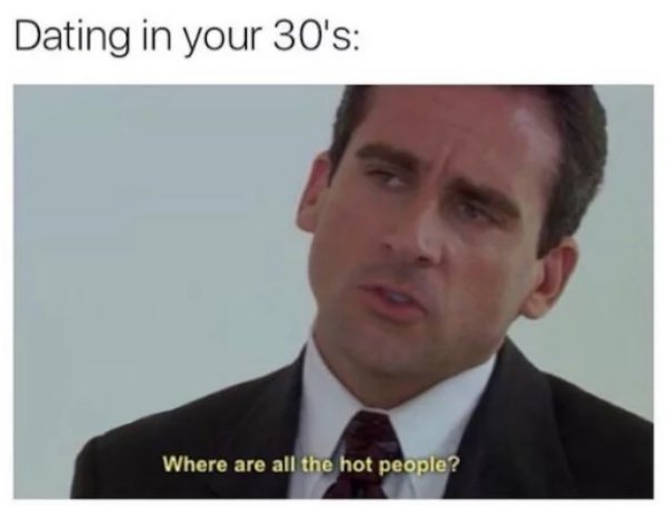 memes - funny dating memes - Dating in your 30's Where are all the hot people?