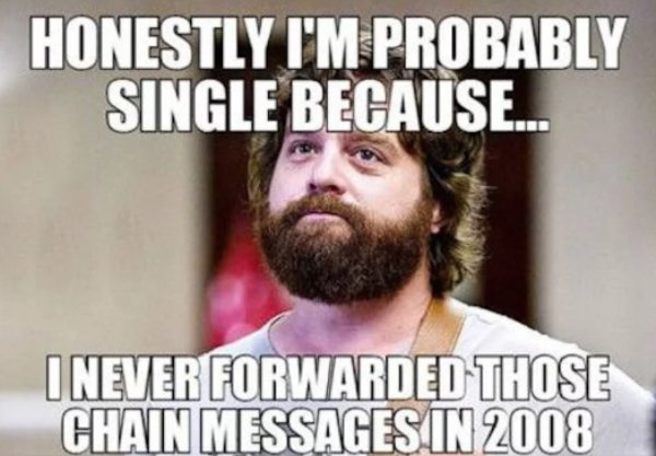 memes - single at 30 meme - Honestly I'M Probably Single Because... I Never Forwarded Those Chain Messages In 2008