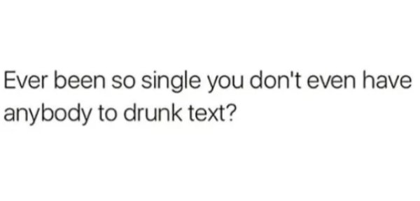 memes - enjoyed every second with you - Ever been so single you don't even have anybody to drunk text?