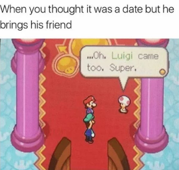 memes - oh luigi came too super - When you thought it was a date but he brings his friend ...Oh. Luigi came too. Super. O