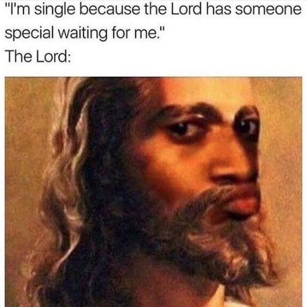 memes - jesus christ - "I'm single because the Lord has someone special waiting for me." The Lord